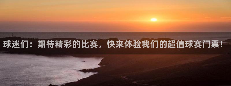 球迷们：期待精彩的比赛，快来体验我们的超值球赛门票！