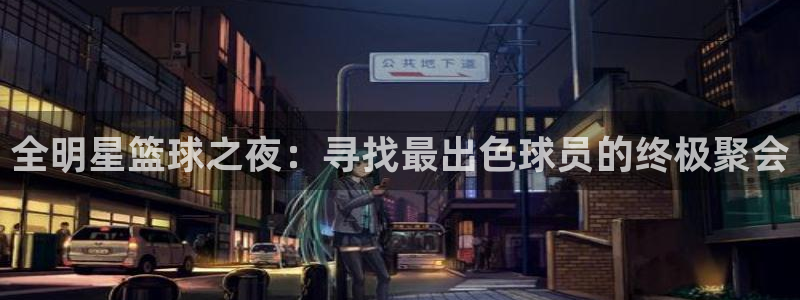 易游app下载安装最新版安卓：全明星篮球之夜：寻找最出色球员