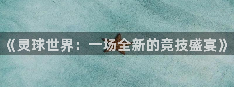  易游游戏平台怎么样：《灵球世界：一场全新的竞技盛宴》
