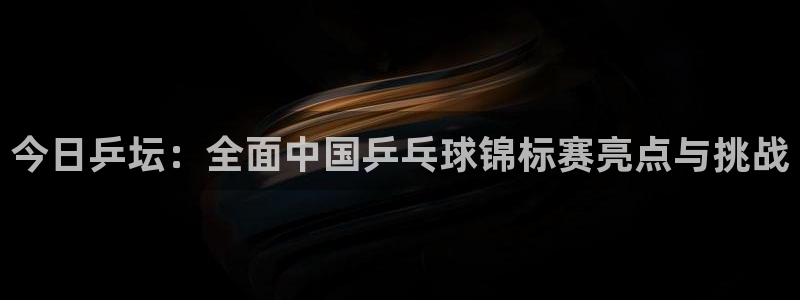 yy易游体育入口：今日乒坛：全面中国