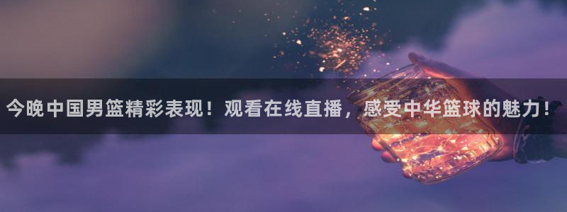 火凤足球比赛直播：今晚中国男篮精彩表现！观看在线直播，感受中华篮球的魅力！