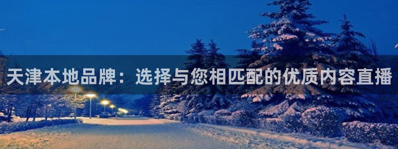 火凤足球直播：天津本地品牌：选择与您相匹配的优质内容直播