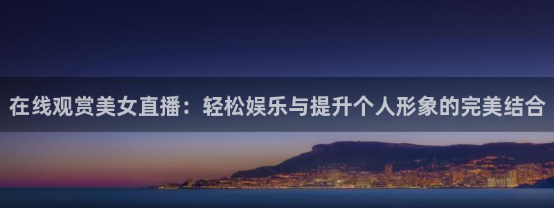 火凤足球直播免费观看：在线观赏美女直播：轻松娱乐与提升个人形象的完美结合